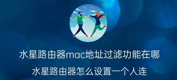 水星路由器mac地址过滤功能在哪 水星路由器怎么设置一个人连？